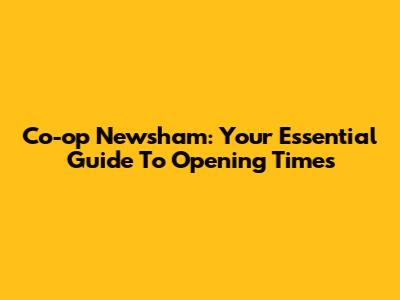 Co-op Newsham: Your Essential Guide To Opening Times