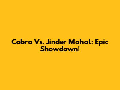 Cobra Vs. Jinder Mahal: Epic Showdown!