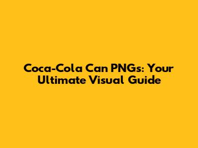 Coca-Cola Can PNGs: Your Ultimate Visual Guide