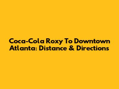 Coca-Cola Roxy To Downtown Atlanta: Distance & Directions