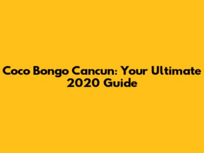Coco Bongo Cancun: Your Ultimate 2020 Guide