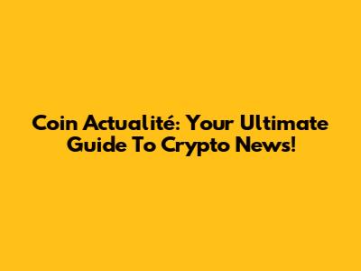 Coin Actualité: Your Ultimate Guide To Crypto News!
