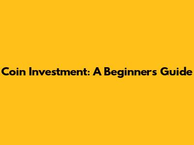 Coin Investment: A Beginner's Guide