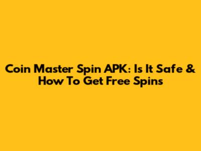 Coin Master Spin APK: Is It Safe & How To Get Free Spins
