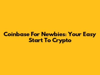 Coinbase For Newbies: Your Easy Start To Crypto