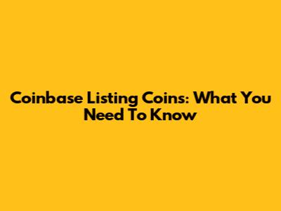 Coinbase Listing Coins: What You Need To Know