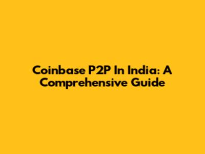 Coinbase P2P In India: A Comprehensive Guide