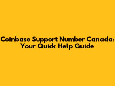 Coinbase Support Number Canada: Your Quick Help Guide