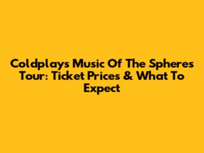 Coldplay's Music Of The Spheres Tour: Ticket Prices & What To Expect