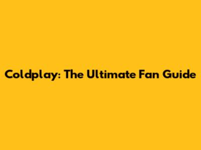 Coldplay: The Ultimate Fan Guide