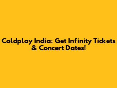 Coldplay India: Get Infinity Tickets & Concert Dates!