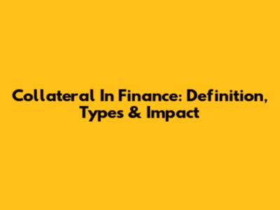 Collateral In Finance: Definition, Types & Impact