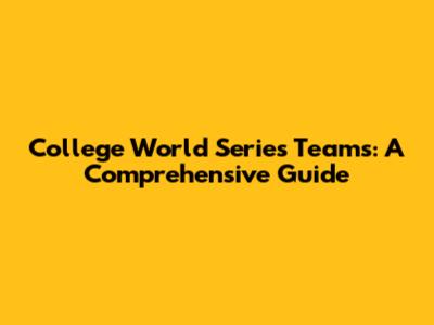 College World Series Teams: A Comprehensive Guide