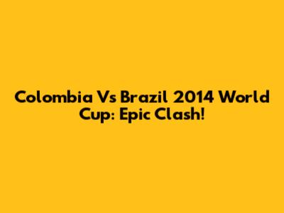 Colombia Vs Brazil 2014 World Cup: Epic Clash!