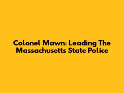 Colonel Mawn: Leading The Massachusetts State Police