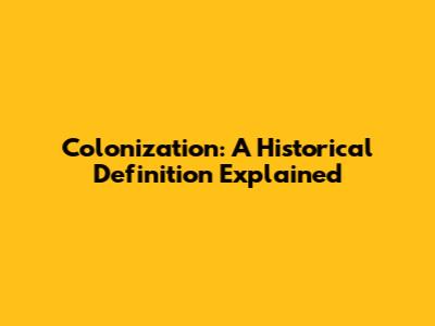 Colonization: A Historical Definition Explained