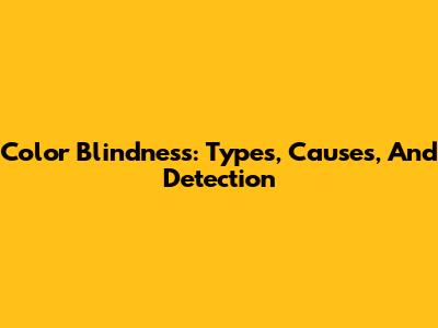 Color Blindness: Types, Causes, And Detection