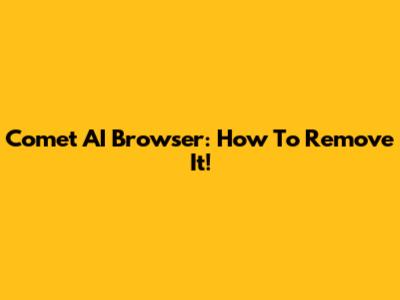 Comet AI Browser: How To Remove It!