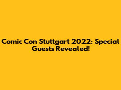 Comic Con Stuttgart 2022: Special Guests Revealed!
