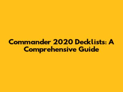 Commander 2020 Decklists: A Comprehensive Guide