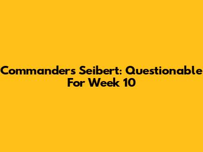 Commanders' Seibert: Questionable For Week 10