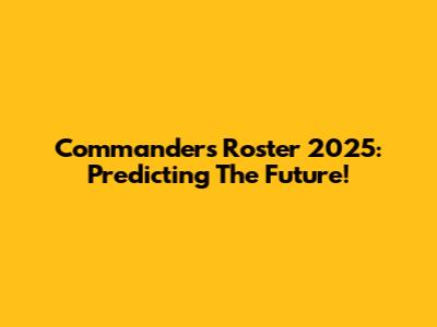 Commanders Roster 2025: Predicting The Future!