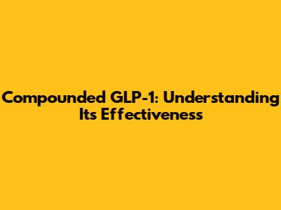 Compounded GLP-1: Understanding Its Effectiveness
