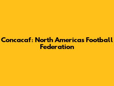 Concacaf: North America's Football Federation