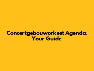 Concertgebouworkest Agenda: Your Guide
