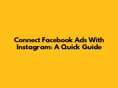 Connect Facebook Ads With Instagram: A Quick Guide