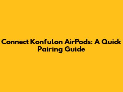 Connect Konfulon AirPods: A Quick Pairing Guide