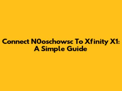 Connect N0oschowsc To Xfinity X1: A Simple Guide