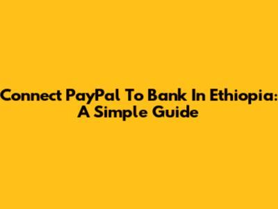 Connect PayPal To Bank In Ethiopia: A Simple Guide