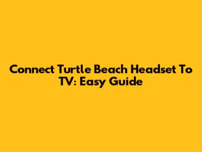Connect Turtle Beach Headset To TV: Easy Guide