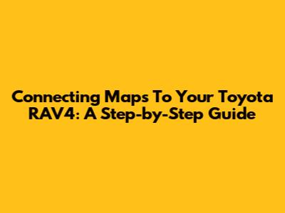 Connecting Maps To Your Toyota RAV4: A Step-by-Step Guide