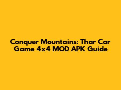 Conquer Mountains: Thar Car Game 4x4 MOD APK Guide