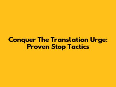 Conquer The Translation Urge: Proven Stop Tactics