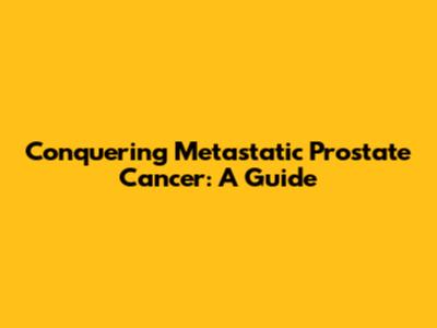 Conquering Metastatic Prostate Cancer: A Guide