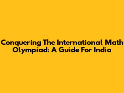 Conquering The International Math Olympiad: A Guide For India