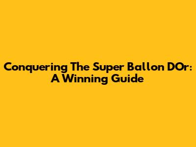 Conquering The Super Ballon D'Or: A Winning Guide