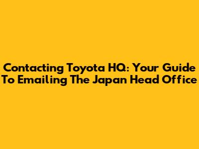 Contacting Toyota HQ: Your Guide To Emailing The Japan Head Office