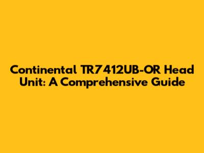 Continental TR7412UB-OR Head Unit: A Comprehensive Guide