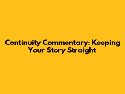 Continuity Commentary: Keeping Your Story Straight