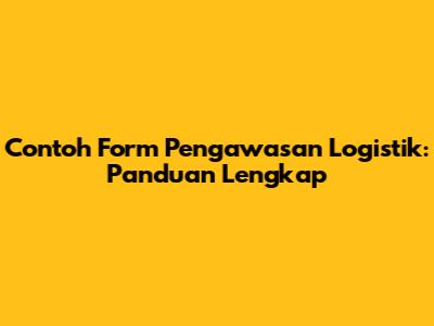 Contoh Form Pengawasan Logistik: Panduan Lengkap