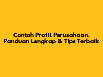 Contoh Profil Perusahaan: Panduan Lengkap & Tips Terbaik