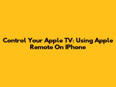 Control Your Apple TV: Using Apple Remote On IPhone