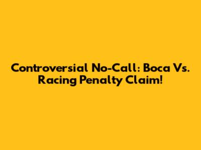 Controversial No-Call: Boca Vs. Racing Penalty Claim!