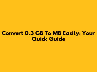 Convert 0.3 GB To MB Easily: Your Quick Guide
