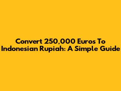 Convert 250,000 Euros To Indonesian Rupiah: A Simple Guide