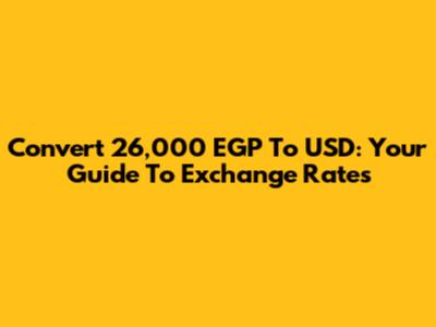 Convert 26,000 EGP To USD: Your Guide To Exchange Rates